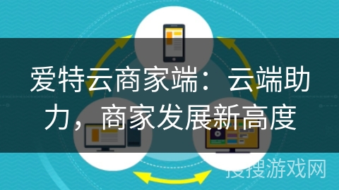 爱特云商家端：云端助力，商家发展新高度