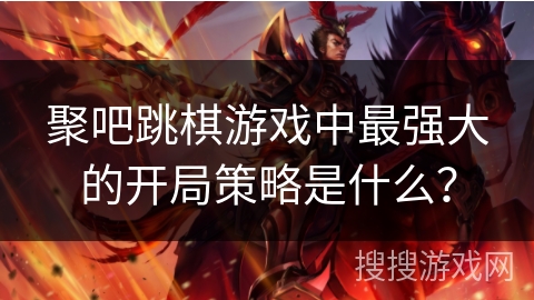 聚吧跳棋游戏中最强大的开局策略是什么？