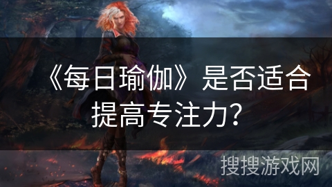 《每日瑜伽》是否适合提高专注力？