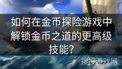 如何在金币探险游戏中解锁金币之道的更高级技能？