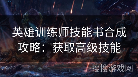英雄训练师技能书合成攻略：获取高级技能