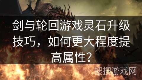 剑与轮回游戏灵石升级技巧，如何更大程度提高属性？