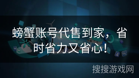 螃蟹账号代售到家,省时省力又省心! 螃蟹账号代售到家,省时省力又省心!
