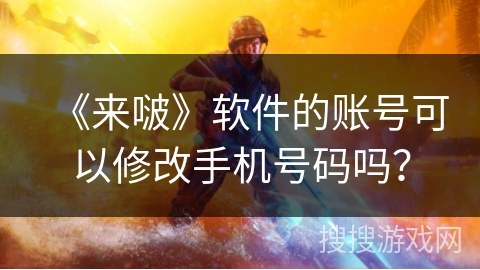 《来啵》软件的账号可以修改手机号码吗？