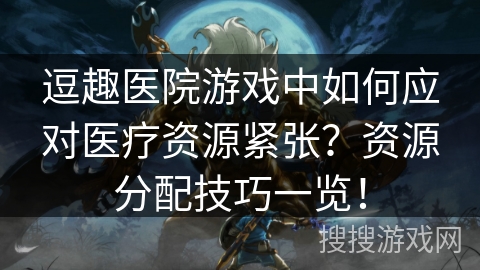 逗趣医院游戏中如何应对医疗资源紧张？资源分配技巧一览！
