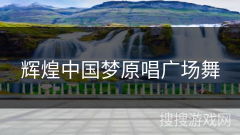 辉煌中国梦原唱广场舞