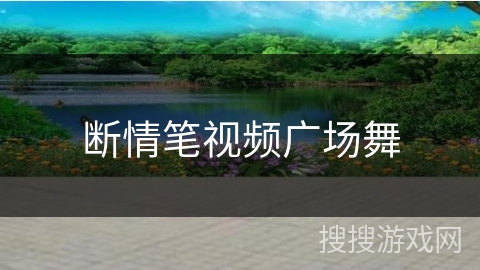 断情笔视频广场舞