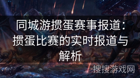 同城游掼蛋赛事报道：掼蛋比赛的实时报道与解析