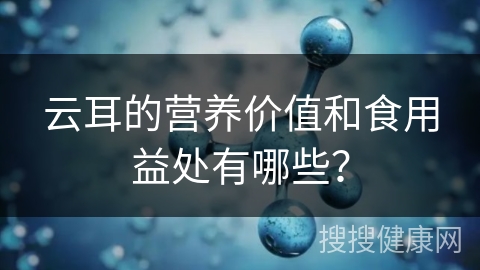 云耳的营养价值和食用益处有哪些？