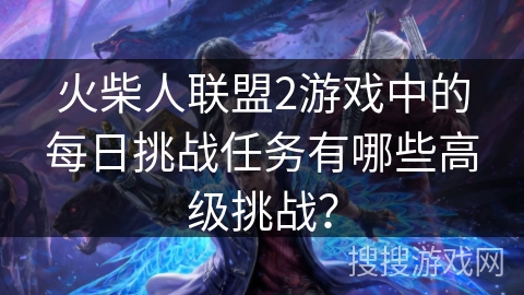 火柴人联盟2游戏中的每日挑战任务有哪些高级挑战？