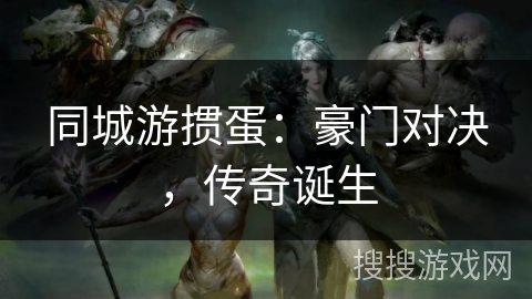 同城游掼蛋：豪门对决，传奇诞生