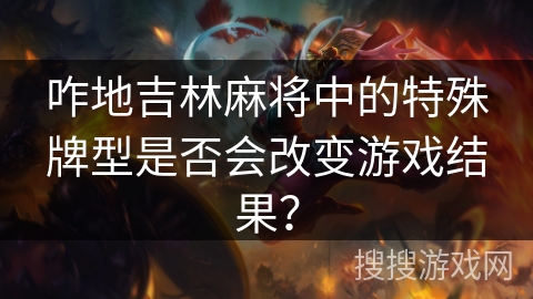 咋地吉林麻将中的特殊牌型是否会改变游戏结果？