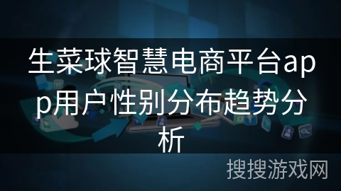 生菜球智慧电商平台app用户性别分布趋势分析