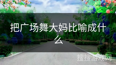 把广场舞大妈比喻成什么