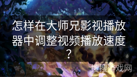 怎样在大师兄影视播放器中调整视频播放速度？