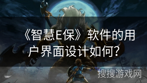 《智慧E保》软件的用户界面设计如何？