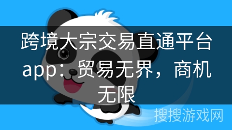 跨境大宗交易直通平台app：贸易无界，商机无限
