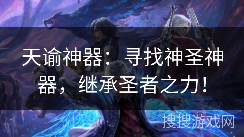 天谕神器:寻找神圣神器,继承圣者之力! 天谕神器:寻找神圣神器,继承圣者之力!