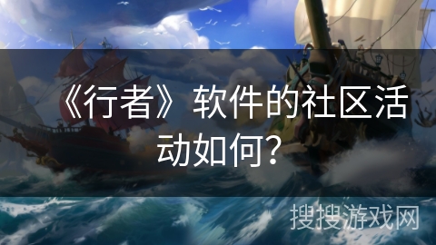 《行者》软件的社区活动如何？