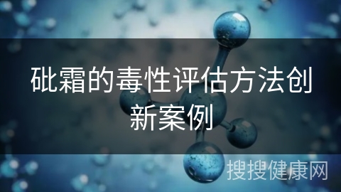 砒霜的毒性评估方法创新案例