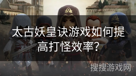 太古妖皇诀游戏如何提高打怪效率？