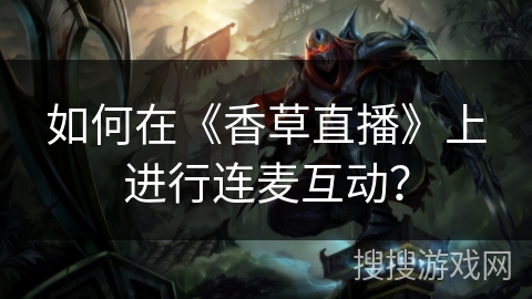 如何在《香草直播》上进行连麦互动？
