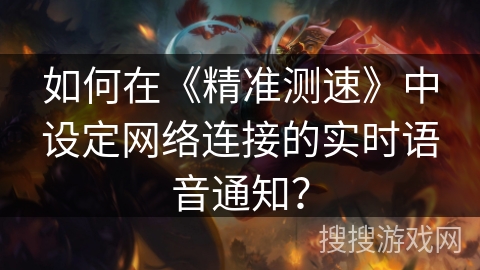如何在《精准测速》中设定网络连接的实时语音通知？