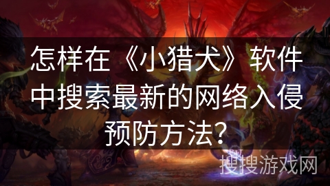 怎样在《小猎犬》软件中搜索最新的网络入侵预防方法？