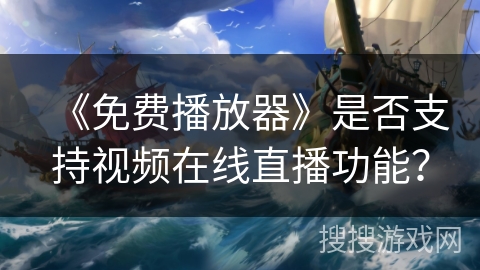 《免费播放器》是否支持视频在线直播功能？