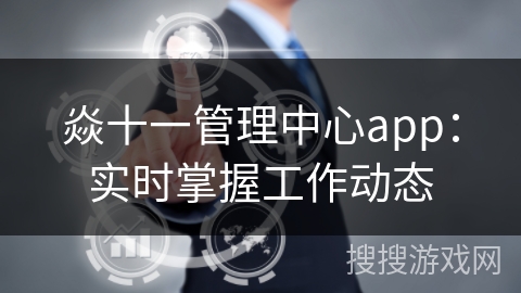 焱十一管理中心app：实时掌握工作动态