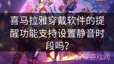 喜马拉雅穿戴软件的提醒功能支持设置静音时段吗？