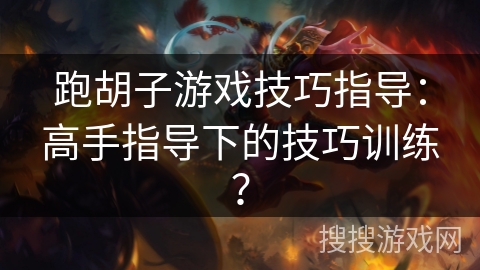 跑胡子游戏技巧指导：高手指导下的技巧训练？