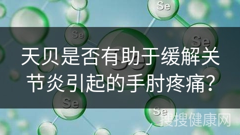 天贝是否有助于缓解关节炎引起的手肘疼痛？