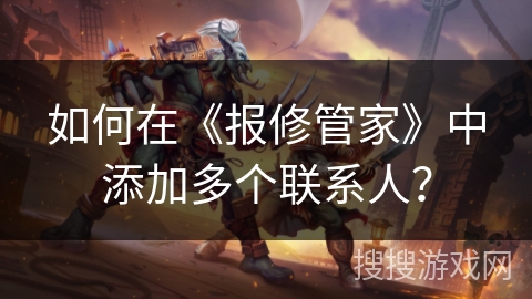 如何在《报修管家》中添加多个联系人？