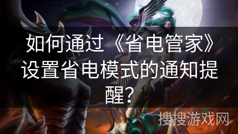 如何通过《省电管家》设置省电模式的通知提醒？