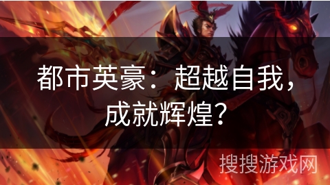 都市英豪:超越自我,成就辉煌? 都市英豪:超越自我,成就辉煌?