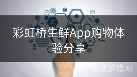 彩虹桥生鲜App购物体验分享 彩虹桥生鲜App购物体验分享