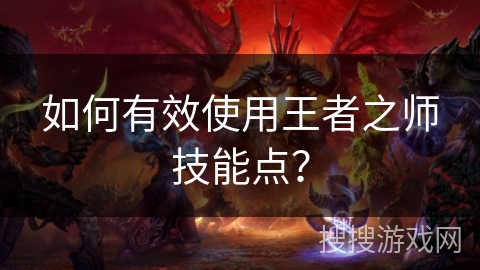如何有效使用王者之师技能点？