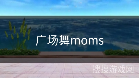 广场舞moms 广场舞moms