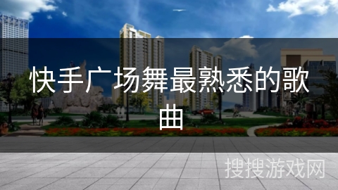 快手广场舞最熟悉的歌曲