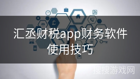 汇丞财税app财务软件使用技巧