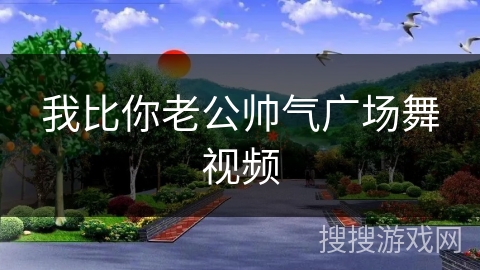 我比你老公帅气广场舞视频 我比你老公帅气广场舞视频