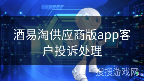 酒易淘供应商版app客户投诉处理 酒易淘供应商版app客户投诉处理