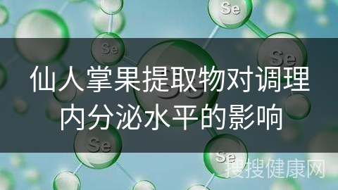 仙人掌果提取物对调理内分泌水平的影响