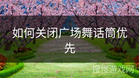 如何关闭广场舞话筒优先 如何关闭广场舞话筒优先