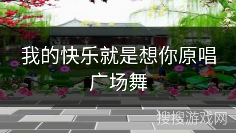 我的快乐就是想你原唱广场舞 我的快乐就是想你原唱广场舞