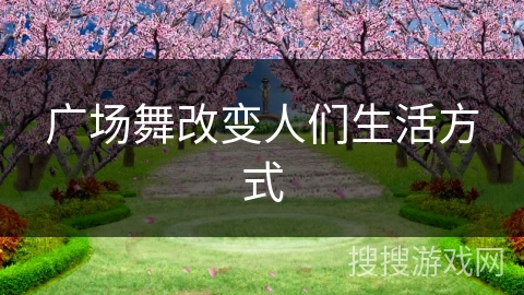 广场舞改变人们生活方式