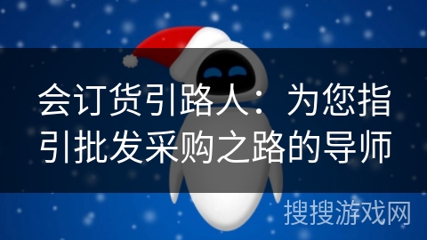 会订货引路人:为您指引批发采购之路的导师 会订货引路人:为您指引批发采购之路的导师