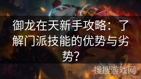 御龙在天新手攻略：了解门派技能的优势与劣势？