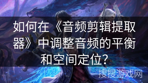 如何在《音频剪辑提取器》中调整音频的平衡和空间定位？